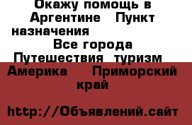 Окажу помощь в Аргентине › Пункт назначения ­ Buenos Aires - Все города Путешествия, туризм » Америка   . Приморский край